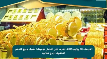 الأربعاء 30 يوليو 2025: تعرف على أفضل توقيتات شراء وبيع الذهب لتحقيق أرباح مثالية